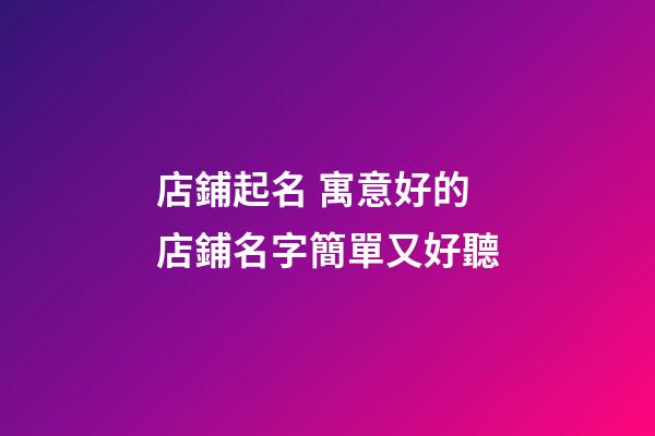 店鋪起名 寓意好的店鋪名字簡單又好聽-第1張-店鋪起名-玄機派